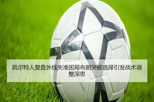 凯尔特人复盘外线失准困局布朗突破选择引发战术调整深思