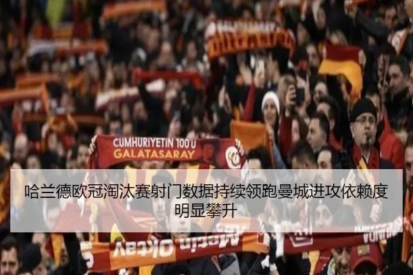 哈兰德欧冠淘汰赛射门数据持续领跑曼城进攻依赖度明显攀升